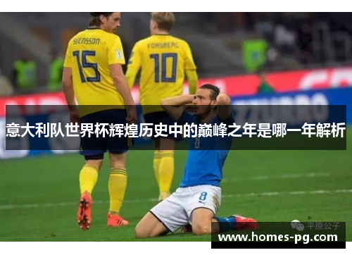 意大利队世界杯辉煌历史中的巅峰之年是哪一年解析