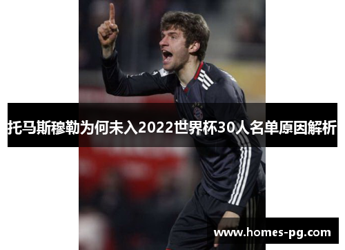 托马斯穆勒为何未入2022世界杯30人名单原因解析