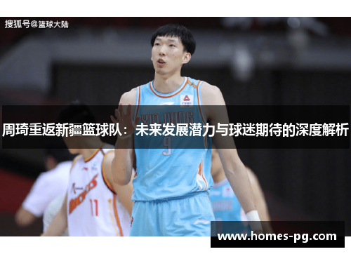 周琦重返新疆篮球队：未来发展潜力与球迷期待的深度解析