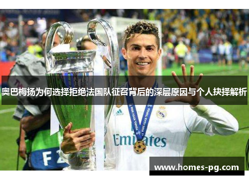 奥巴梅扬为何选择拒绝法国队征召背后的深层原因与个人抉择解析