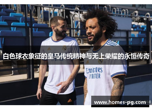 白色球衣象征的皇马传统精神与无上荣耀的永恒传奇