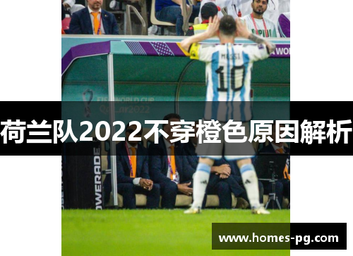 荷兰队2022不穿橙色原因解析