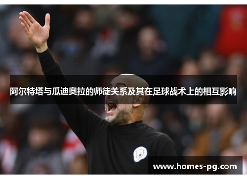 阿尔特塔与瓜迪奥拉的师徒关系及其在足球战术上的相互影响