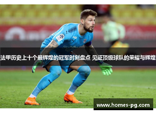 法甲历史上十个最辉煌的冠军时刻盘点 见证顶级球队的荣耀与辉煌 法甲历史上十个最辉煌的冠军时刻盘点 见证顶级球队的荣耀与辉煌