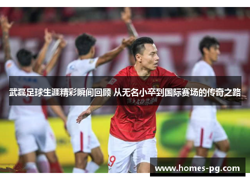武磊足球生涯精彩瞬间回顾 从无名小卒到国际赛场的传奇之路 武磊足球生涯精彩瞬间回顾 从无名小卒到国际赛场的传奇之路