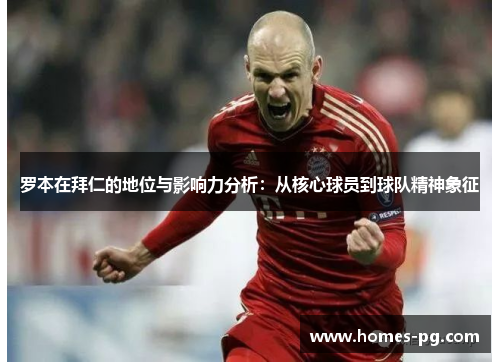 罗本在拜仁的地位与影响力分析：从核心球员到球队精神象征