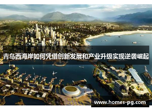 青岛西海岸如何凭借创新发展和产业升级实现逆袭崛起 青岛西海岸如何凭借创新发展和产业升级实现逆袭崛起