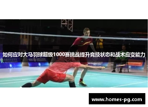 如何应对大马羽球超级1000赛挑战提升竞技状态和战术应变能力