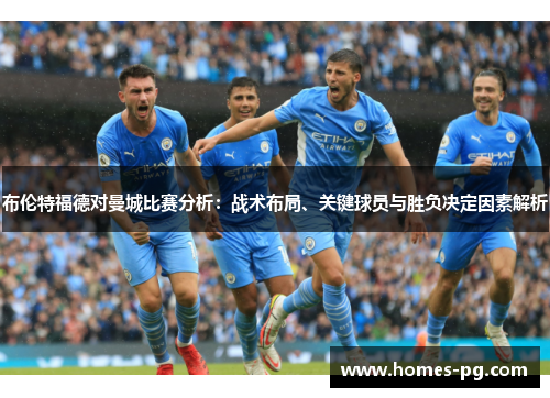 布伦特福德对曼城比赛分析：战术布局、关键球员与胜负决定因素解析