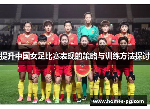 提升中国女足比赛表现的策略与训练方法探讨