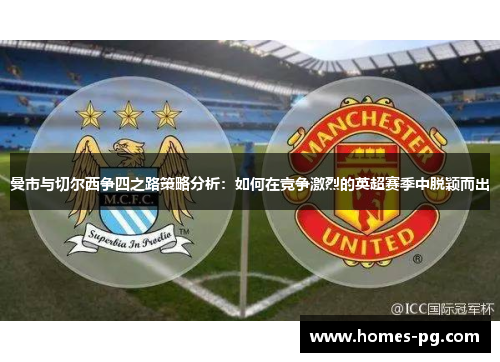 曼市与切尔西争四之路策略分析：如何在竞争激烈的英超赛季中脱颖而出