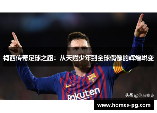 梅西传奇足球之路：从天赋少年到全球偶像的辉煌蜕变