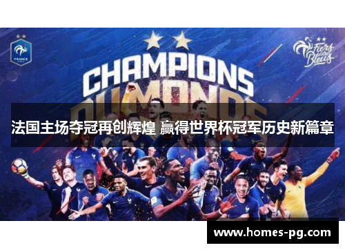 法国主场夺冠再创辉煌 赢得世界杯冠军历史新篇章