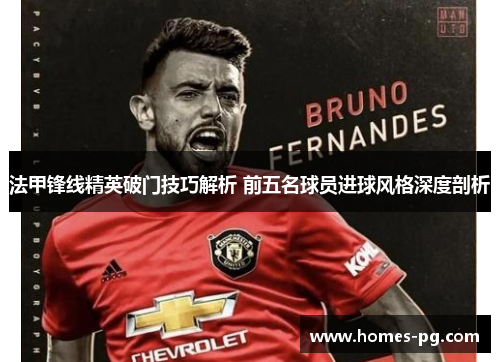 法甲锋线精英破门技巧解析 前五名球员进球风格深度剖析