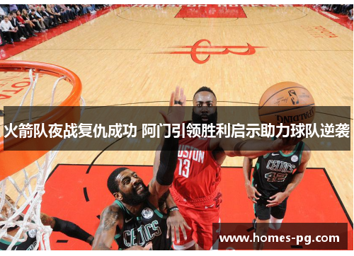 火箭队夜战复仇成功 阿门引领胜利启示助力球队逆袭