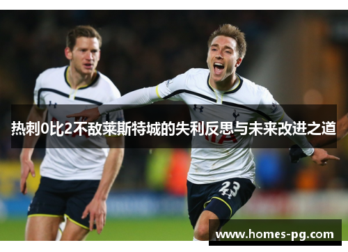 热刺0比2不敌莱斯特城的失利反思与未来改进之道