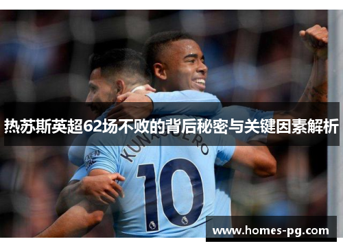 热苏斯英超62场不败的背后秘密与关键因素解析