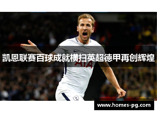 凯恩联赛百球成就横扫英超德甲再创辉煌