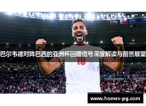 巴尔韦德对阵巴西的亚洲杯回暖信号深度解读与前景展望