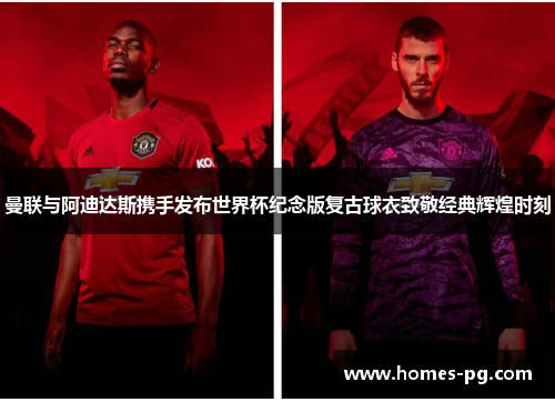 曼联与阿迪达斯携手发布世界杯纪念版复古球衣致敬经典辉煌时刻