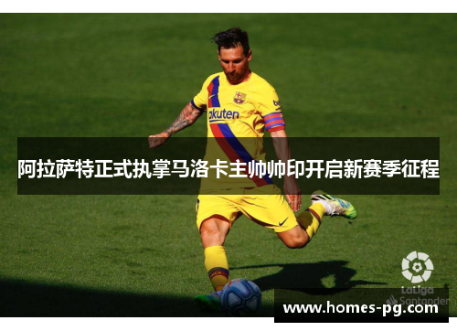 阿拉萨特正式执掌马洛卡主帅帅印开启新赛季征程