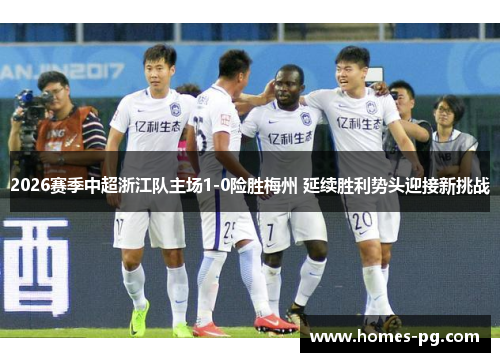 2026赛季中超浙江队主场1-0险胜梅州 延续胜利势头迎接新挑战