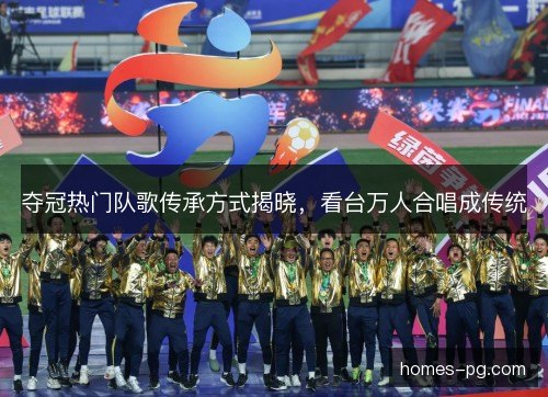 夺冠热门队歌传承方式揭晓，看台万人合唱成传统